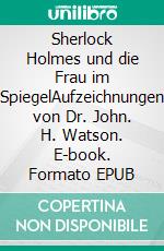 Sherlock Holmes und die Frau im SpiegelAufzeichnungen von Dr. John. H. Watson. E-book. Formato EPUB ebook