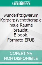 wunderfitzigwarum Körperpsychotherapie neue Räume braucht. E-book. Formato EPUB ebook