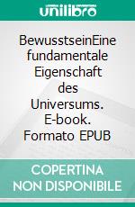 BewusstseinEine fundamentale Eigenschaft des Universums. E-book. Formato EPUB ebook