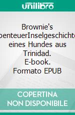 Brownie's AbenteuerInselgeschichten eines Hundes aus Trinidad. E-book. Formato EPUB ebook