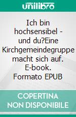 Ich bin hochsensibel - und du?Eine Kirchgemeindegruppe macht sich auf. E-book. Formato EPUB ebook