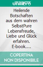 Heilende Botschaften aus dem wahren SelbstPure Lebensfreude, Liebe und Glück erfahren. E-book. Formato EPUB ebook