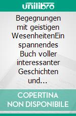 Begegnungen mit geistigen WesenheitenEin spannendes Buch voller interessanter Geschichten und lehrreichen Erkenntnissen über die geistige Welt. E-book. Formato EPUB ebook
