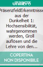 PräsenzfeldErkenntnisse aus der Dunkelheit 1: Hochsensibilität, wahrgenommen werden, Groll auflösen und die Lehre von den Knoten. E-book. Formato EPUB ebook