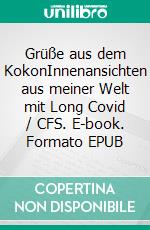 Grüße aus dem KokonInnenansichten aus meiner Welt mit Long Covid / CFS. E-book. Formato EPUB ebook