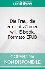 Die Frau, die er nicht zähmen will. E-book. Formato EPUB ebook