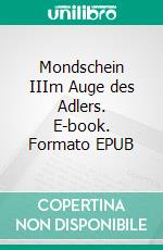 Mondschein IIIm Auge des Adlers. E-book. Formato EPUB ebook