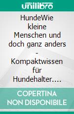 HundeWie kleine Menschen und doch ganz anders - Kompaktwissen für Hundehalter. E-book. Formato EPUB ebook