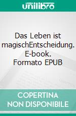 Das Leben ist magischEntscheidung. E-book. Formato EPUB ebook