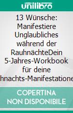 13 Wünsche: Manifestiere Unglaubliches während der RauhnächteDein 5-Jahres-Workbook für deine Rauhnachts-Manifestationen - inkl. Coaching-Fragen, Anleitung &amp; Workbook sowie Ritualmaterialien. E-book. Formato EPUB ebook
