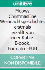 Meowy ChristmasEine Weihnachtsgeschichte, erstmals erzählt von einer Katze. E-book. Formato EPUB ebook