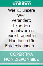 Wie KI unsere Welt verändert: Experten beantworten eure FragenEin Handbuch für Entdeckerinnen und Entdecker. E-book. Formato EPUB ebook