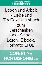Leben und Arbeit - Liebe und TodGeschichtsbuch zum Verschenken oder Selber Lesen. E-book. Formato EPUB ebook
