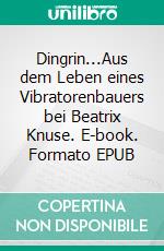Dingrin...Aus dem Leben eines Vibratorenbauers bei Beatrix Knuse. E-book. Formato EPUB ebook
