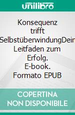 Konsequenz trifft SelbstüberwindungDein Leitfaden zum Erfolg. E-book. Formato EPUB ebook
