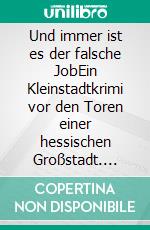 Und immer ist es der falsche JobEin Kleinstadtkrimi vor den Toren einer hessischen Großstadt. E-book. Formato EPUB ebook