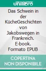 Das Schwein in der KücheGeschichten von Jakobswegen in Frankreich. E-book. Formato EPUB ebook