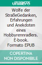 Wölfe der StraßeGedanken, Erfahrungen und Anekdoten eines Hobbyrennradlers. E-book. Formato EPUB ebook