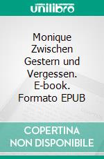 Monique Zwischen Gestern und Vergessen. E-book. Formato EPUB ebook