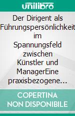 Der Dirigent als Führungspersönlichkeit im Spannungsfeld zwischen Künstler und ManagerEine praxisbezogene Betrachtung und Untersuchung einer Doppelrolle. E-book. Formato EPUB ebook