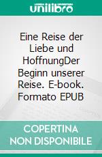 Eine Reise der Liebe und HoffnungDer Beginn unserer Reise. E-book. Formato EPUB ebook