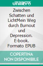 Zwischen Schatten und LichtMein Weg durch Burnout und Depression. E-book. Formato EPUB ebook