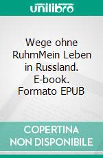Wege ohne RuhmMein Leben in Russland. E-book. Formato EPUB ebook