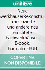 Neue FachwerkhäuserRekonstruierte, translozierte und andere neu errichtete Fachwerkhäuser. E-book. Formato EPUB ebook