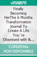Finally Becoming HerThe 6 Months Transformation Journal To Create A Life You´re Obsessed with & Become The Most Empowered Version Of Yourself. E-book. Formato EPUB ebook