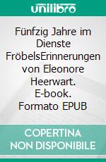 Fünfzig Jahre im Dienste FröbelsErinnerungen von Eleonore Heerwart. E-book. Formato EPUB ebook