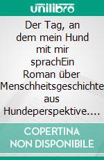 Der Tag, an dem mein Hund mit mir sprachEin Roman über Menschheitsgeschichte aus Hundeperspektive. E-book. Formato EPUB ebook