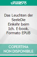 Das Leuchten der SeeleDie Einkehr beim Ich. E-book. Formato EPUB ebook