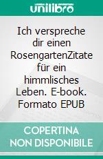 Ich verspreche dir einen RosengartenZitate für ein himmlisches Leben. E-book. Formato EPUB ebook