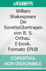 William Shakespeare Die SonetteÜbertragen von B. S. Orthau. E-book. Formato EPUB ebook