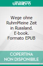 Wege ohne RuhmMeine Zeit in Russland. E-book. Formato EPUB ebook