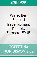 Wir sollten Ferrucci fragenRoman. E-book. Formato EPUB ebook