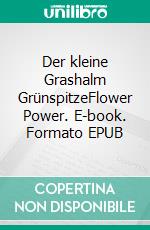 Der kleine Grashalm GrünspitzeFlower Power. E-book. Formato EPUB ebook