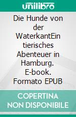 Die Hunde von der WaterkantEin tierisches Abenteuer in Hamburg. E-book. Formato EPUB ebook