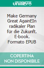 Make Germany Great AgainEIn radikaler Plan für die Zukunft. E-book. Formato EPUB ebook