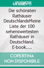 Die schönsten Rathäuser DeutschlandsMeine Liste der 100 sehenswertesten Rathäuser in Deutschland. E-book. Formato EPUB ebook