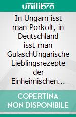 In Ungarn isst man Pörkölt, in Deutschland isst man GulaschUngarische Lieblingsrezepte der Einheimischen und mitgebrachte Lieblingsrezepte der neuen Bürger. E-book. Formato EPUB ebook