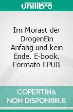 Im Morast der DrogenEin Anfang und kein Ende. E-book. Formato EPUB ebook