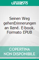 Seinen Weg gehenErinnerungen an René. E-book. Formato EPUB ebook