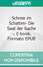 Schreie im Schatten- Die Saat der Rache -. E-book. Formato EPUB ebook