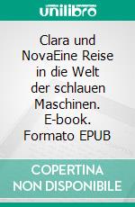 Clara und NovaEine Reise in die Welt der schlauen Maschinen. E-book. Formato EPUB ebook