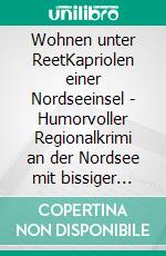 Wohnen unter ReetKapriolen einer Nordseeinsel - Humorvoller Regionalkrimi an der Nordsee mit bissiger High Society Satire. E-book. Formato EPUB ebook