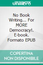 No Book Writing... For MORE Democracy!. E-book. Formato EPUB ebook