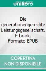 Die generationengerechte Leistungsgesellschaft. E-book. Formato EPUB ebook