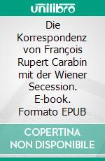 Die Korrespondenz von François Rupert Carabin mit der Wiener Secession. E-book. Formato EPUB ebook