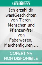 Ich erzähl dir was!Geschichten von Tieren, Menschen und Pflanzen-frei von Fabelwesen, Märchenfiguren, Monstern, Göttern und Gewalt, für Kinder ab 3 Jahren!. E-book. Formato EPUB ebook